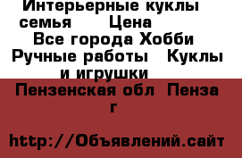 Интерьерные куклы - семья. ) › Цена ­ 4 200 - Все города Хобби. Ручные работы » Куклы и игрушки   . Пензенская обл.,Пенза г.